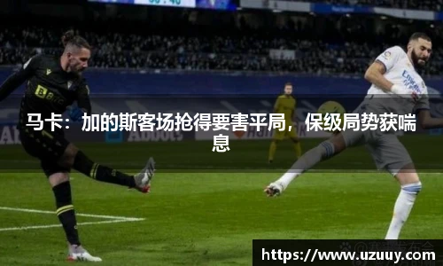 马卡：加的斯客场抢得要害平局，保级局势获喘息